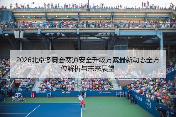 2026北京冬奥会赛道安全升级方案最新动态全方位解析与未来展望